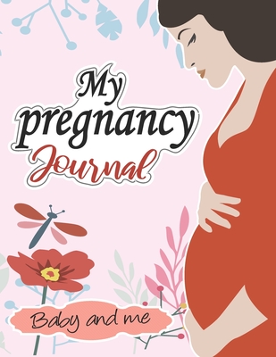 Coperta cărții 'My pregnancy Journal: baby and me: : A Week-By-Week Guide to a Happy, Healthy Pregnancy & First Year Baby Diary,'