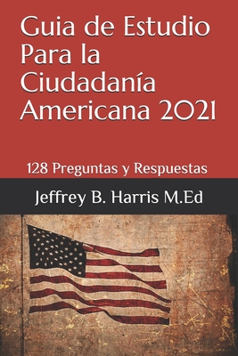 Coperta cărții 'Guia de Estudio Para la Ciudadan�a Americana: 128 Preguntas y Respuestas Espanol - Jeffrey B. Harris'