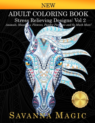 Adult Coloring Book: Stress Relieving Designs Animals, Mandalas, Flowers, Paisley Patterns And So Much More! (Volume 2) - Savanna Magic