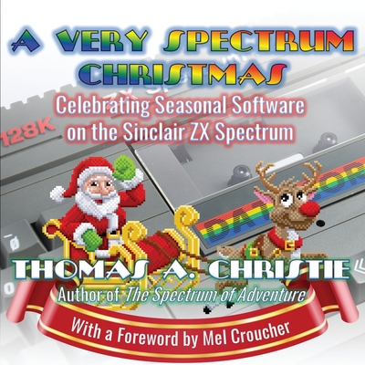 A Very Spectrum Christmas: Celebrating Seasonal Software on the Sinclair ZX Spectrum - Thomas A. Christie