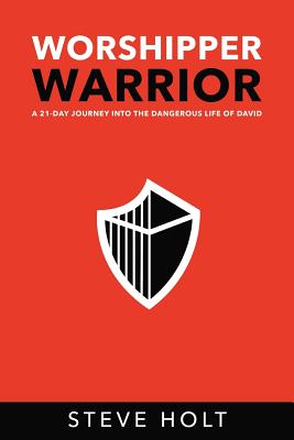 Worshipper Warrior: A 21 Day Journey into the Dangerous Life of David - Steve Holt