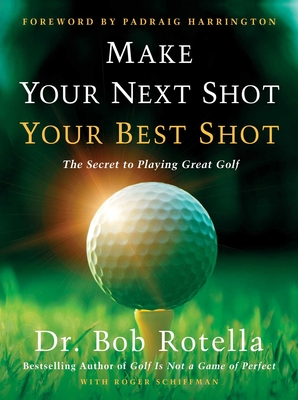 Make Your Next Shot Your Best Shot: The Secret to Playing Great Golf - Bob Rotella