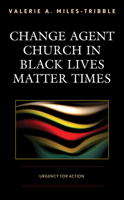 Change Agent Church in Black Lives Matter Times: Urgency for Action - Valerie A. Miles-tribble