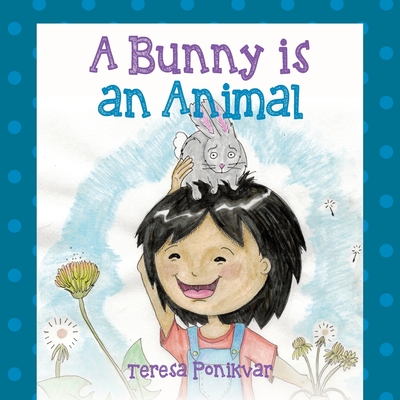 A Bunny is an Animal - Teresa Ponikvar