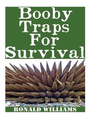 Booby Traps For Survival: The Definitive Beginner's Guide On How To Build DIY Homemade Booby Traps For Defending Your Home and Property In A Dis - Ronald Williams