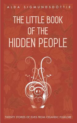 The Little Book of the Hidden People: Twenty Stories of Elves from Icelandic Folklore - Alda Sigmundsdottir