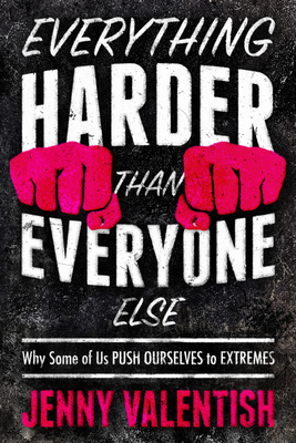 Everything Harder Than Everyone Else: Why Some of Us Push Ourselves to Extremes - Jenny Valentish