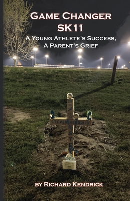 Game Changer SK-11: A Young Athlete's Success, A Parent's Grief - Richard Kendrick