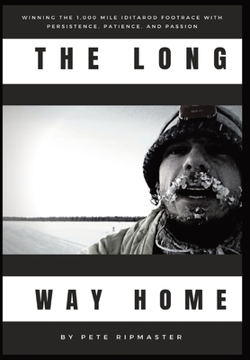 The Long Way Home: How I Won the 1,000 Mile Iditarod Footrace with Persistence, Patience, and Passion - Pete Ripmaster