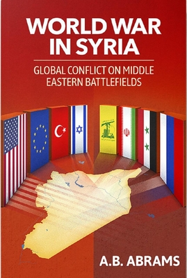 World War in Syria: Global Conflict on Middle Eastern Battlefields - A. B. Abrams