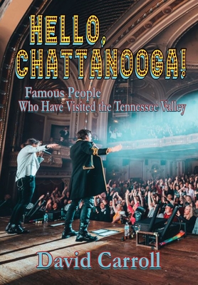 Hello, Chattanooga!: Famous People Who Have Visited the Tennessee Valley - David Carroll