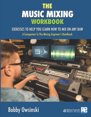 The Music Mixing Workbook: Exercises To Help You Learn How To Mix On Any DAW - Bobby Owsinski
