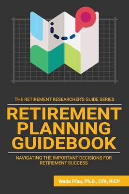 Retirement Planning Guidebook: Navigating the Important Decisions for Retirement Success - Wade Pfau