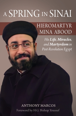 A Spring in Sinai: Hieromartyr Mina Abood: His Life, Miracles, and Martyrdom in Post-Revolution Egypt - Anthony Marcos