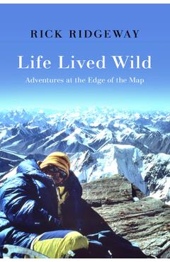 Poza produsului Life Lived Wild: Adventures at the Edge of the Map - Rick Ridgeway