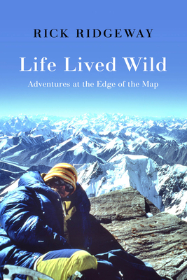 Life Lived Wild: Adventures at the Edge of the Map - Rick Ridgeway