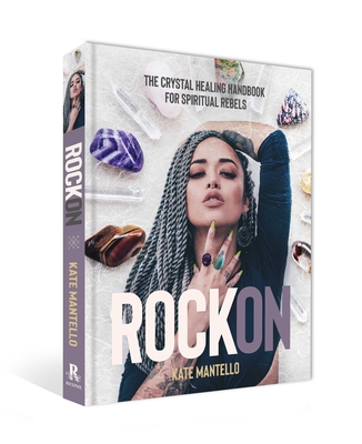 Rock on: The Crystal Healing Handbook for Spiritual Rebels - Kate Mantello