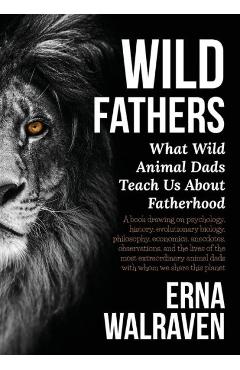 Poza produsului Wild Fathers: What Wild Animal Dads Teach Us about Fatherhood - Erna Walraven