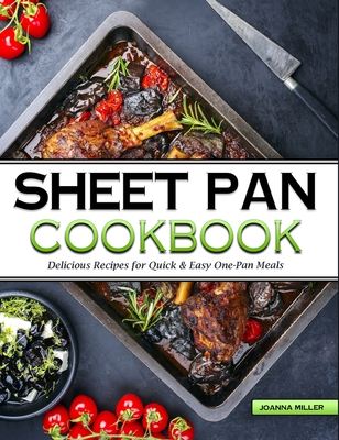 Sheet Pan Cookbook: Delicious No-Fuss Recipes for Quick & Easy One-Pan Meals - Joanna Miller