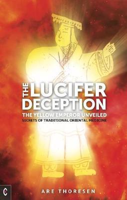 The Lucifer Deception: The Yellow Emperor Unveiled: Secrets of Traditional Oriental Medicine - Are Thoresen