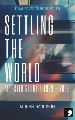 Settling the World: Selected Stories - M. John Harrison