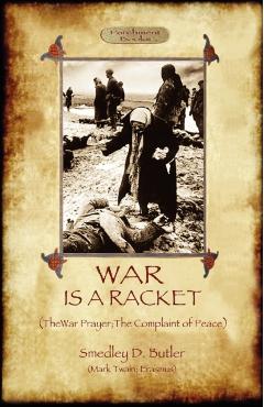 War Is A Racket; with The War Prayer and The Complaint of Peace - Smedley D. Butler