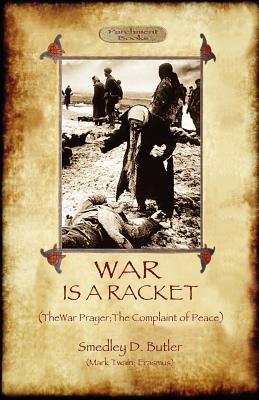 War Is A Racket; with The War Prayer and The Complaint of Peace - Smedley D. Butler