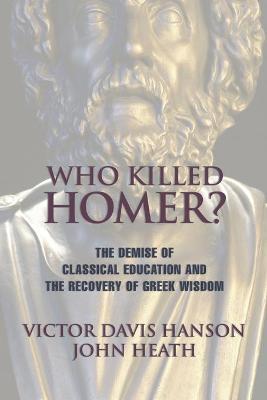 Who Killed Homer: The Demise of Classical Education and the Recovery of Greek Wisdom - Victor Davis Hanson