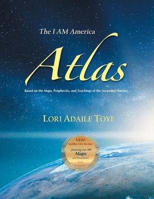 The I AM America Atlas for 2021 and Beyond: Based on the Maps, Prophecies, and Teachings of the Ascended Masters - Lori Toye