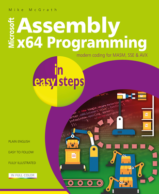 Assembly X64 in Easy Steps: Modern Coding for Masm, Sse & Avx - Mike Mcgrath