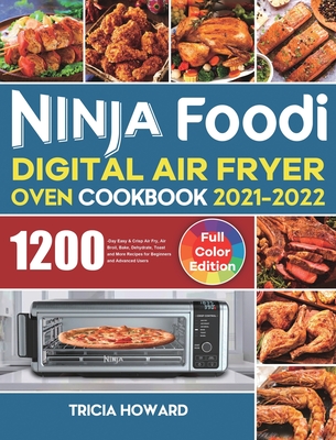 Ninja Foodi Digital Air Fryer Oven Cookbook 2021-2022: 1200-Day Easy & Crisp Air Fry, Air Broil, Bake, Dehydrate, Toast and More Recipes for Beginners - Tricia Howard
