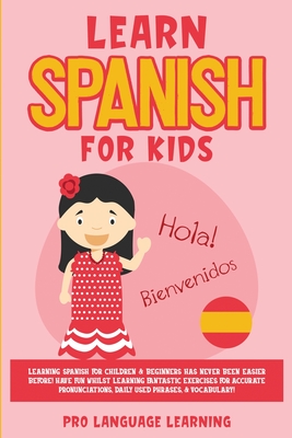 Learn Spanish for Kids: Learning Spanish for Children & Beginners Has Never Been Easier Before! Have Fun Whilst Learning Fantastic Exercises f - Pro Language Learning
