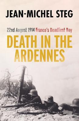 Death in the Ardennes: 22nd August 1914: France's Deadliest Day - Jean-michel Steg