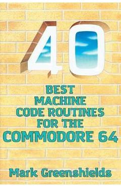 Coperta cărții '40 Best Machine Code Routines for the Commodore 64 - Mark Greenshields'