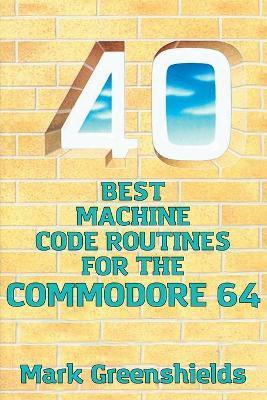 40 Best Machine Code Routines for the Commodore 64 - Mark Greenshields