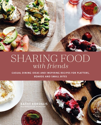 Sharing Food with Friends: Casual Dining Ideas and Inspiring Recipes for Platters, Boards and Small Bites - Kathy Kordalis