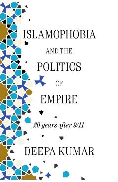 Islamophobia and the Politics of Empire: 20 Years After 9/11 - Deepa Kumar