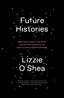 Future Histories: What ADA Lovelace, Tom Paine, and the Paris Commune Can Teach Us about Digital Technology - Lizzie O'shea