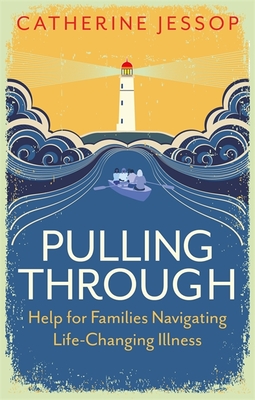 Pulling Through: Help for Families Navigating Life-Changing Illness - Catherine Jessop