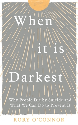 When It Is Darkest: Why People Die by Suicide and What We Can Do to Prevent It - Rory O'connor