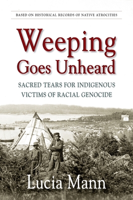 Weeping Goes Unheard: Sacred Tears for Indigenous Victims of Racial Genocide - Lucia Mann