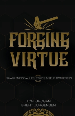 Forging Virtue: Sharpening Values, Ethics, and Self Awareness - Tom Grogan