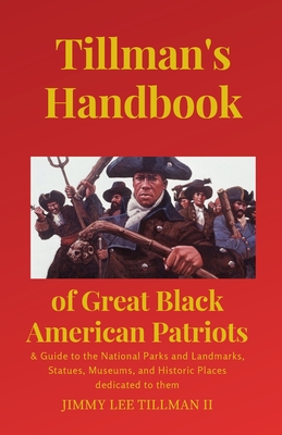 Tillman's Handbook of Great Black American Patriots: and Guide to the National Parks and Landmarks, Statues, Museums, and Historic Places dedicated to - Jimmy Lee Tillman