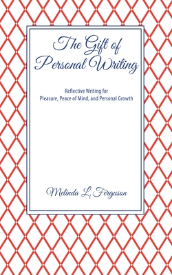 The Gift of Personal Writing: Reflective Writing for Pleasure, Peace of Mind, and Personal Growth - Melinda L. Ferguson