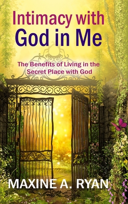 Intimacy with God in Me: The Benefits of Living in the Secret Place with God - Maxine Ryan