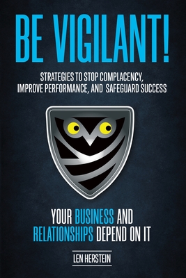 Be Vigilant!: Strategies to Stop Complacency, Improve Performance, and Safeguard Success. Your Business and Relationships Depend on - Len Herstein