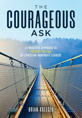 The Courageous Ask: A Proactive Approach to Prevent the Fall of Christian Nonprofit Leaders - Brian Kreeger
