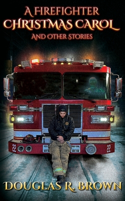 A Firefighter Christmas Carol and Other Stories - Douglas R. Brown