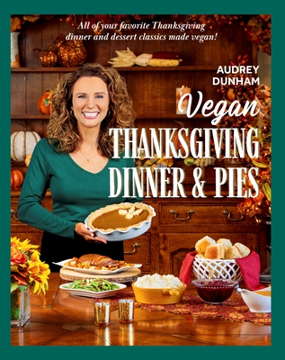 Vegan Thanksgiving Dinner and Pies: All of Your Thanksgiving Dinner and Dessert Classics Made Vegan! - Audrey Dunham