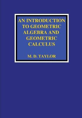An Introduction to Geometric Algebra and Geometric Calculus - Michael D. Taylor